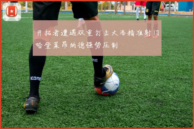 开拓者遭遇双重打击大洛精准射门哈登莱昂纳德强势压制