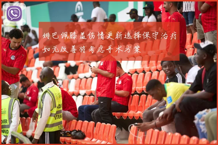 姆巴佩膝盖伤情更新选择保守治疗如无改善将考虑手术方案