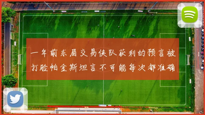 一年前东眉交易侠队获利的预言被打脸帕金斯坦言不可能每次都准确