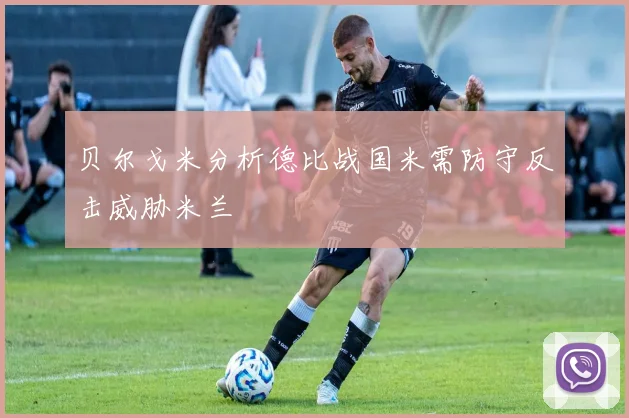 贝尔戈米分析德比战国米需防守反击威胁米兰