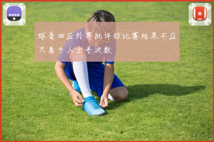 球哥回应外界批评称比赛结果不应只看个人出手次数