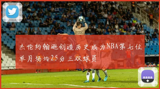 杰伦约翰逊创造历史成为NBA第七位单月场均25分三双球员