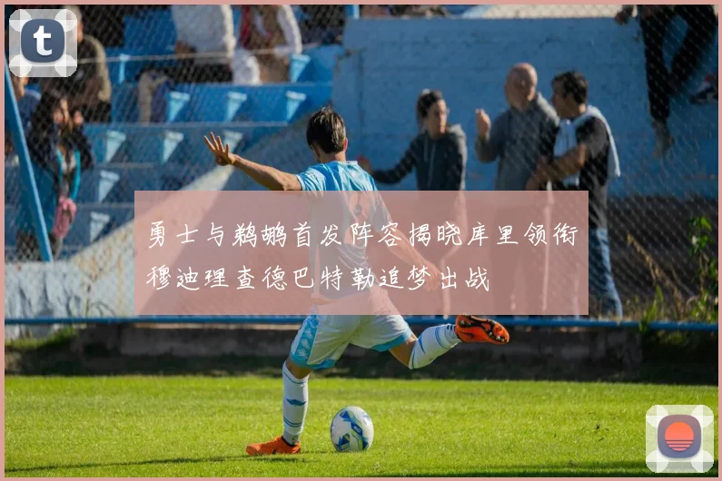 勇士与鹈鹕首发阵容揭晓库里领衔穆迪理查德巴特勒追梦出战