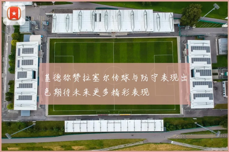基德称赞拉塞尔传球与防守表现出色期待未来更多精彩表现