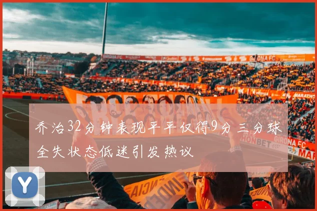 乔治32分钟表现平平仅得9分三分球全失状态低迷引发热议