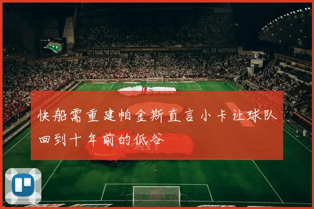 快船需重建帕金斯直言小卡让球队回到十年前的低谷