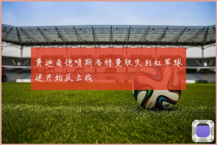 费迪南德喷斯洛特曼联失利红军球迷开始反击我