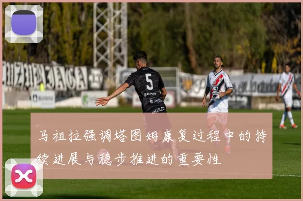 马祖拉强调塔图姆康复过程中的持续进展与稳步推进的重要性