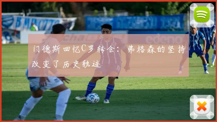 门德斯回忆C罗转会：弗格森的坚持改变了历史轨迹