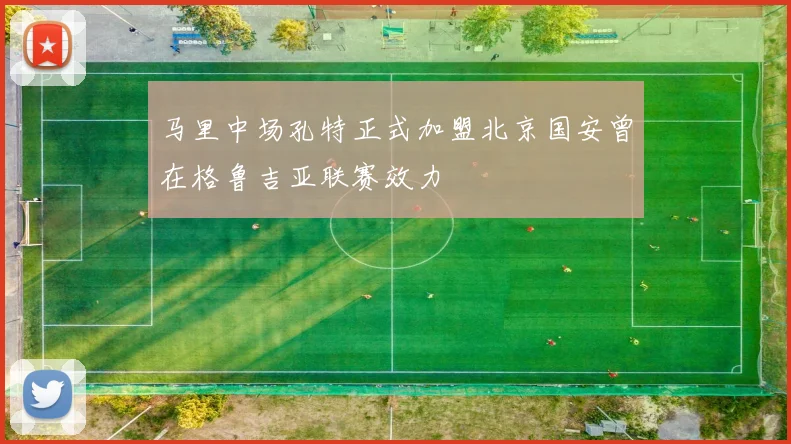 马里中场孔特正式加盟北京国安曾在格鲁吉亚联赛效力