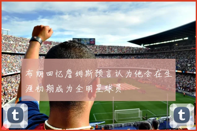 布朗回忆詹姆斯预言认为他会在生涯初期成为全明星球员