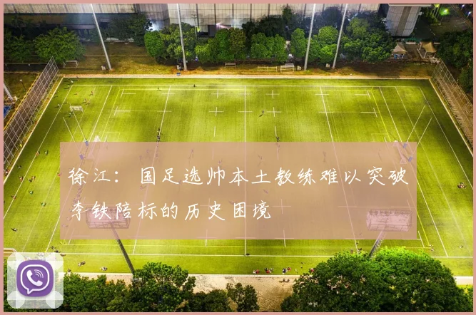 徐江：国足选帅本土教练难以突破李铁陪标的历史困境
