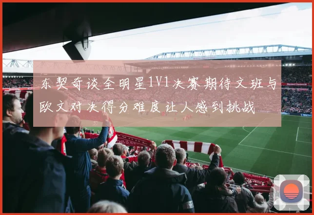 东契奇谈全明星1V1决赛期待文班与欧文对决得分难度让人感到挑战