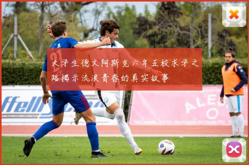 大学生德文阿斯克六年五校求学之路揭示流浪青春的真实故事