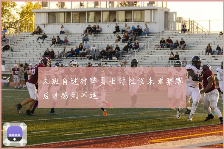 文班自述对阵勇士时拉伤未觉察赛后才感到不适