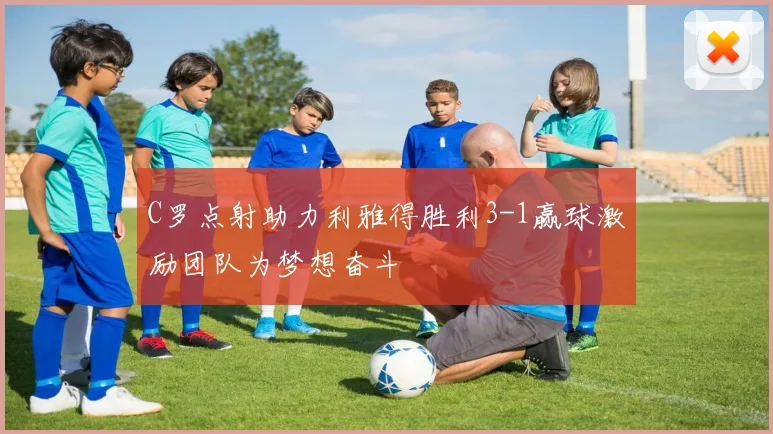 C罗点射助力利雅得胜利3-1赢球激励团队为梦想奋斗